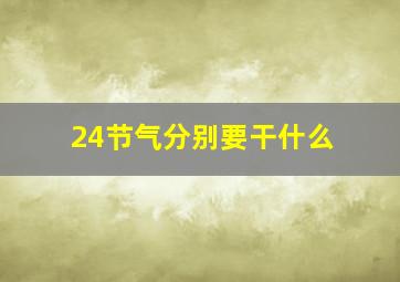 24节气分别要干什么