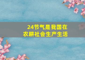 24节气是我国在农耕社会生产生活