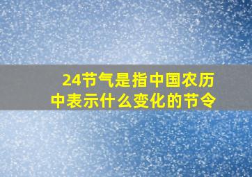 24节气是指中国农历中表示什么变化的节令