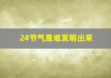 24节气是谁发明出来