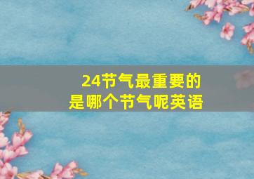 24节气最重要的是哪个节气呢英语