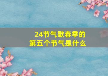 24节气歌春季的第五个节气是什么