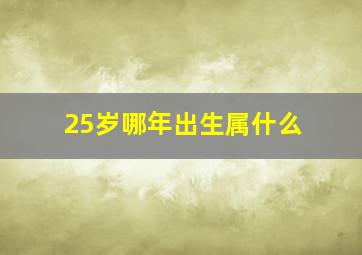 25岁哪年出生属什么