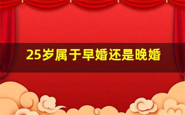 25岁属于早婚还是晚婚