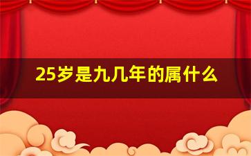 25岁是九几年的属什么