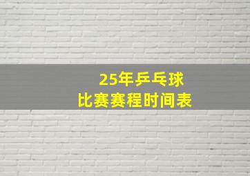 25年乒乓球比赛赛程时间表