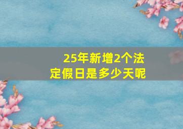 25年新增2个法定假日是多少天呢