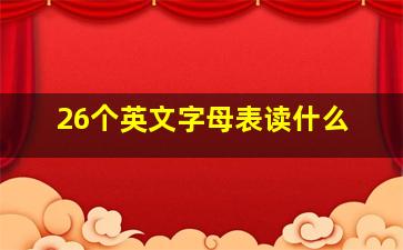 26个英文字母表读什么