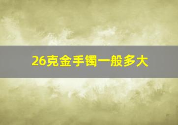 26克金手镯一般多大