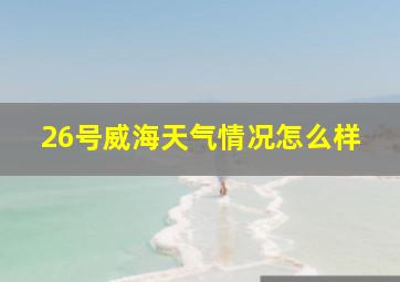 26号威海天气情况怎么样