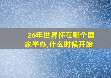 26年世界杯在哪个国家举办,什么时候开始