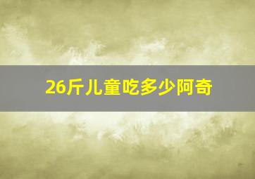 26斤儿童吃多少阿奇