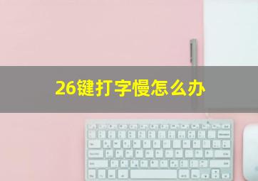 26键打字慢怎么办