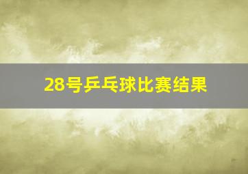 28号乒乓球比赛结果