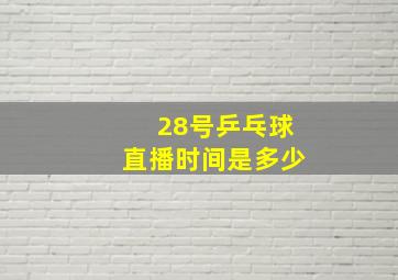 28号乒乓球直播时间是多少