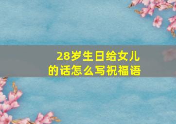 28岁生日给女儿的话怎么写祝福语