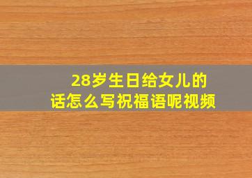 28岁生日给女儿的话怎么写祝福语呢视频