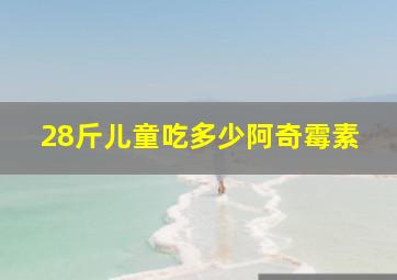 28斤儿童吃多少阿奇霉素