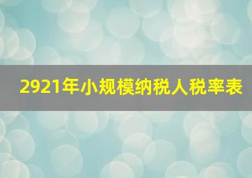 2921年小规模纳税人税率表