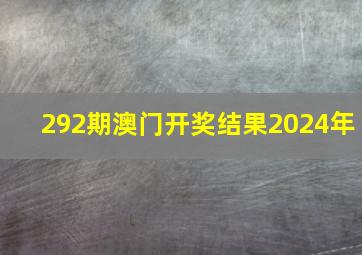 292期澳门开奖结果2024年