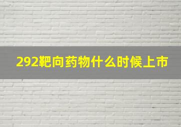 292靶向药物什么时候上市