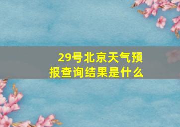 29号北京天气预报查询结果是什么