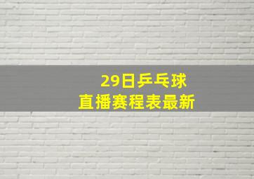 29日乒乓球直播赛程表最新