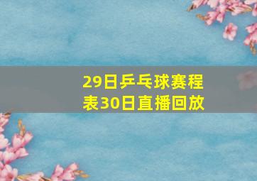 29日乒乓球赛程表30日直播回放