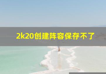 2k20创建阵容保存不了