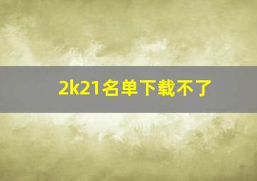 2k21名单下载不了