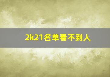 2k21名单看不到人