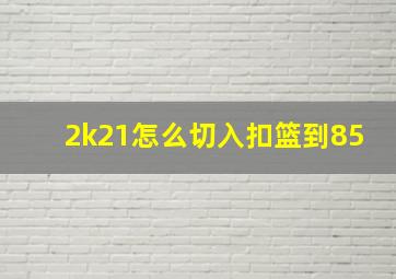 2k21怎么切入扣篮到85