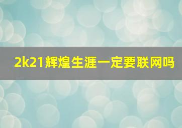 2k21辉煌生涯一定要联网吗