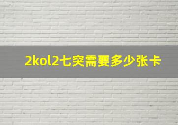 2kol2七突需要多少张卡