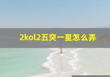 2kol2五突一星怎么弄