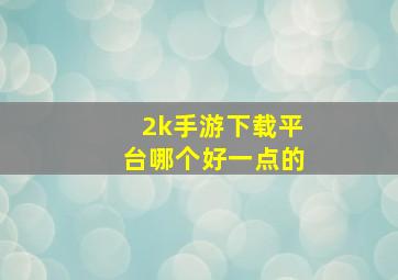 2k手游下载平台哪个好一点的