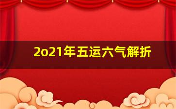 2o21年五运六气解折