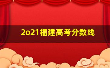 2o21福建高考分数线