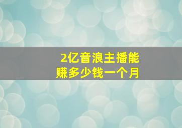 2亿音浪主播能赚多少钱一个月