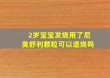 2岁宝宝发烧用了尼美舒利颗粒可以退烧吗