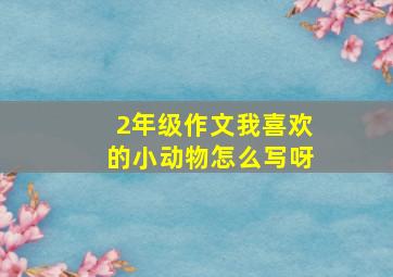 2年级作文我喜欢的小动物怎么写呀