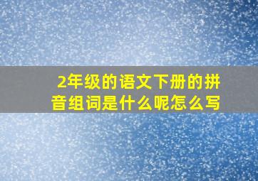 2年级的语文下册的拼音组词是什么呢怎么写