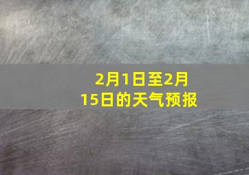 2月1日至2月15日的天气预报