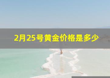 2月25号黄金价格是多少