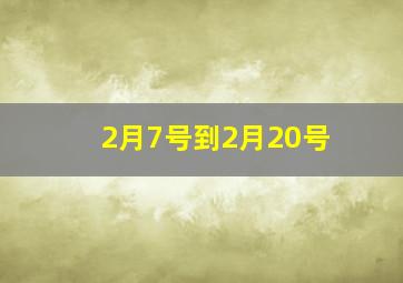 2月7号到2月20号