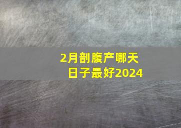 2月剖腹产哪天日子最好2024