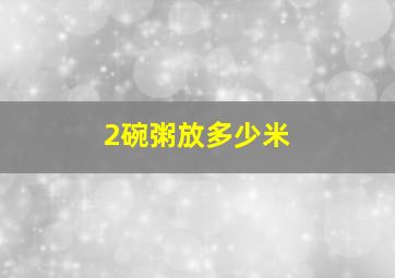 2碗粥放多少米