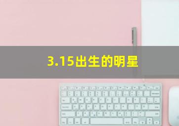 3.15出生的明星