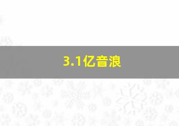 3.1亿音浪