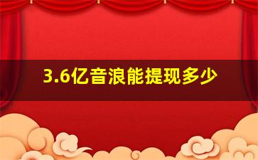 3.6亿音浪能提现多少